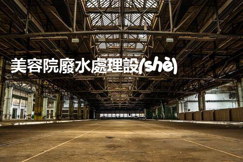 美容院廢水處理設(shè)備：你不明白的環(huán)保秘密？